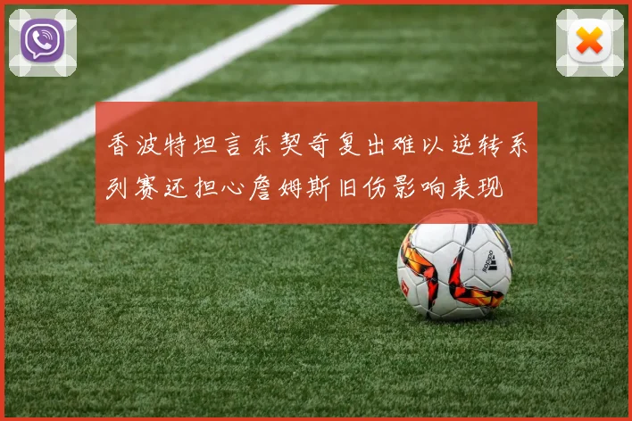 香波特坦言东契奇复出难以逆转系列赛还担心詹姆斯旧伤影响表现