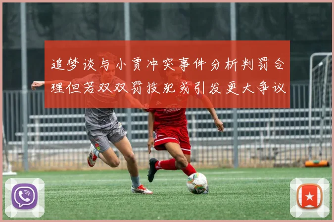 追梦谈与小贾冲突事件分析判罚合理但若双双罚技犯或引发更大争议