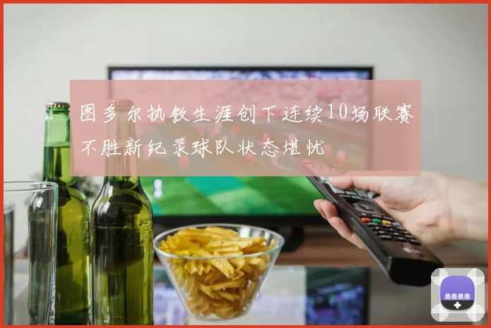 图多尔执教生涯创下连续10场联赛不胜新纪录球队状态堪忧