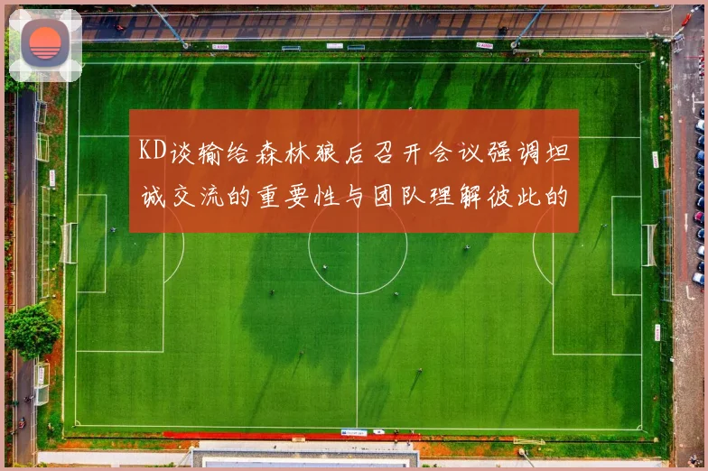 KD谈输给森林狼后召开会议强调坦诚交流的重要性与团队理解彼此的经历