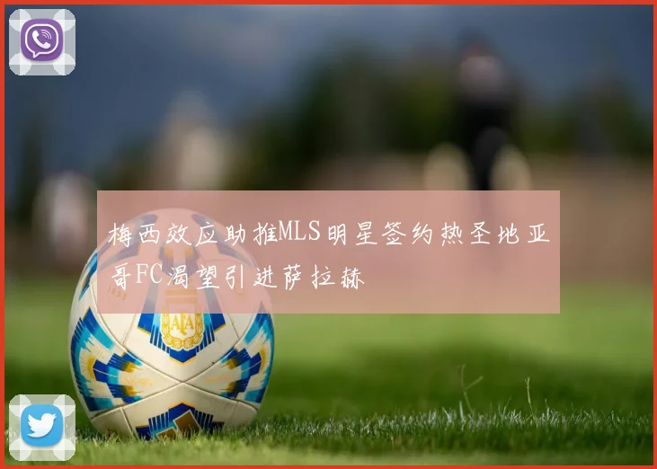 梅西效应助推MLS明星签约热圣地亚哥FC渴望引进萨拉赫