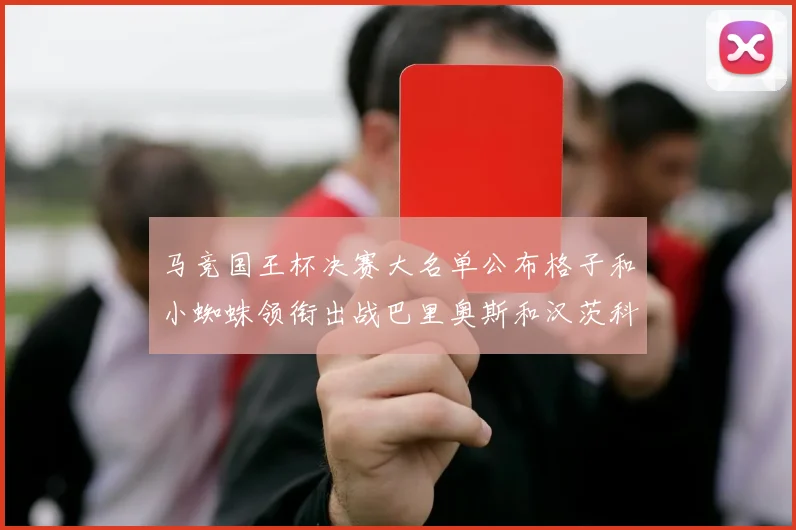 马竞国王杯决赛大名单公布格子和小蜘蛛领衔出战巴里奥斯和汉茨科在列
