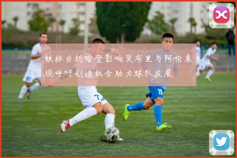 铁林分析哈登影响莫布里与阿伦表现呼吁创造机会助力球队发展