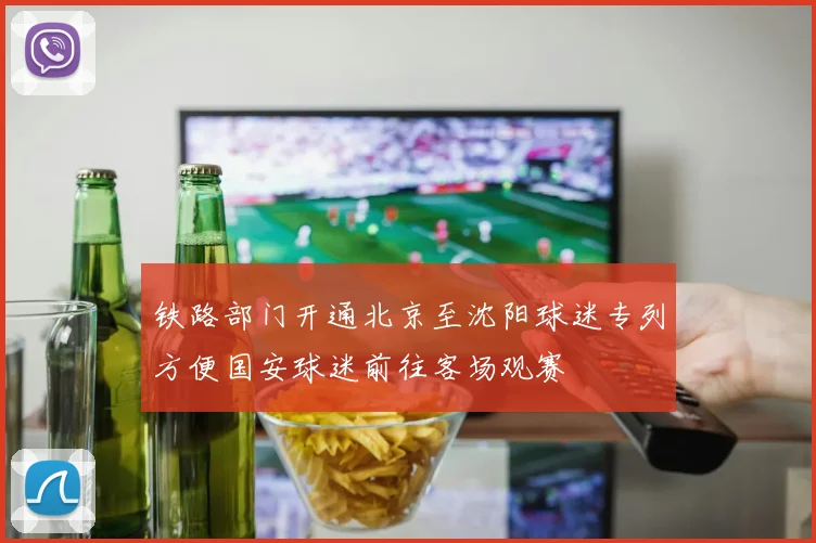 铁路部门开通北京至沈阳球迷专列方便国安球迷前往客场观赛