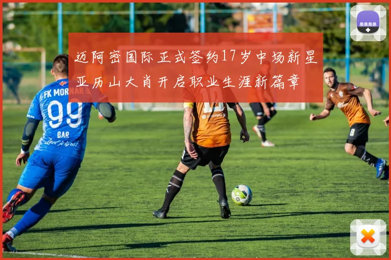 迈阿密国际正式签约17岁中场新星亚历山大肖开启职业生涯新篇章